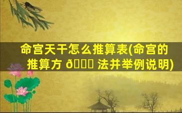 命宫天干怎么推算表(命宫的推算方 🐝 法并举例说明)